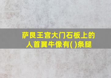 萨艮王宫大门石板上的人首翼牛像有( )条腿